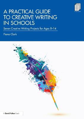 Practical Guide to Creative Writing in Schools: Seven Creative Writing Projects for Ages 8-14