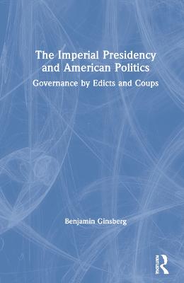 Imperial Presidency and American Politics: Governance by Edicts and Coups