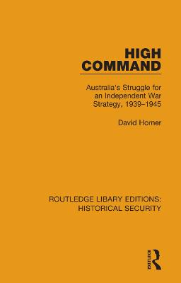 High Command: Australia's Struggle for an Independent War Strategy, 19391945