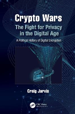 Crypto Wars: The Fight for Privacy in the Digital Age: A Political History of Digital  Encryption