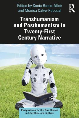 Transhumanism and Posthumanism in Twenty-First Century Narrative: Perspectives on the Non-Human in Literature and Culture