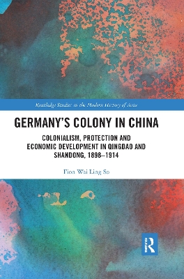 Germany's Colony in China: Colonialism, Protection and Economic Development in Qingdao and Shandong,  1898-1914