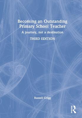 Becoming an Outstanding Primary School Teacher: A journey, not a destination 3rd edition