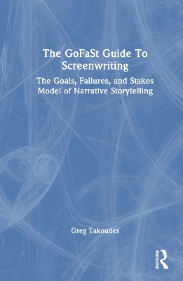 GoFaSt Guide To Screenwriting: The Goals, Failures, and Stakes Model of Narrative Storytelling