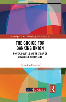Choice for Banking Union: Power, Politics and the Trap of Credible Commitments