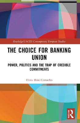 Choice for Banking Union: Power, Politics and the Trap of Credible Commitments