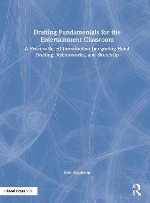 Drafting Fundamentals for the Entertainment Classroom: A Process-Based Introduction Integrating Hand Drafting, Vectorworks, and  SketchUp