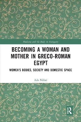 Becoming a Woman and Mother in Greco-Roman Egypt: Womens Bodies, Society and Domestic Space