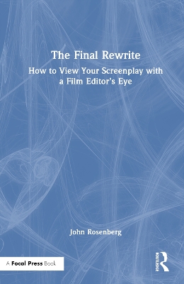 Final Rewrite: How to View Your Screenplay with a Film Editors Eye