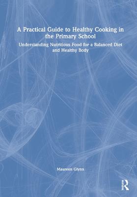 Practical Guide to Healthy Cooking in the Primary School: Understanding Nutritious Food for a Balanced Diet and Healthy Body