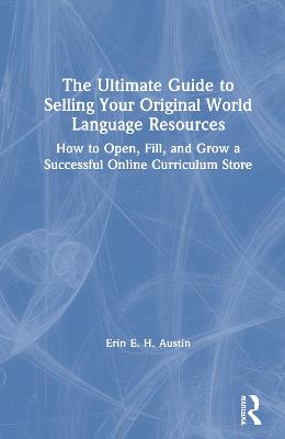 Ultimate Guide to Selling Your Original World Language Resources: How to Open, Fill, and Grow a Successful Online Curriculum Store