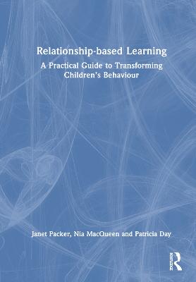 Relationship-based Learning: A Practical Guide to Transforming Childrens Behaviour