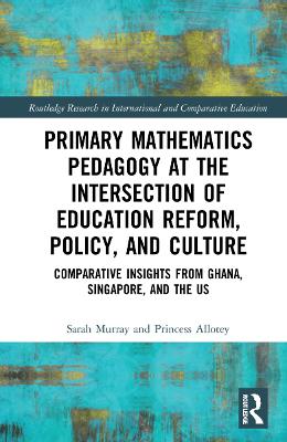 Primary Mathematics Pedagogy at the Intersection of Education Reform,  Policy, and Culture: Comparative Insights from Ghana, Singapore, and the US