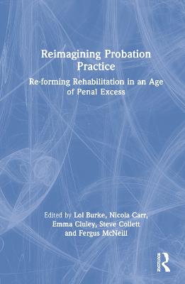 Reimagining Probation Practice: Re-forming Rehabilitation in an Age of Penal Excess