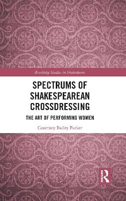 Spectrums of Shakespearean Crossdressing: The Art of Performing Women
