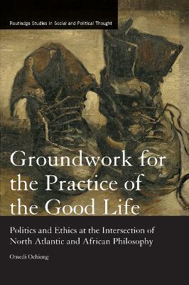Groundwork for the Practice of the Good Life: Politics and Ethics at the Intersection of North Atlantic and African  Philosophy