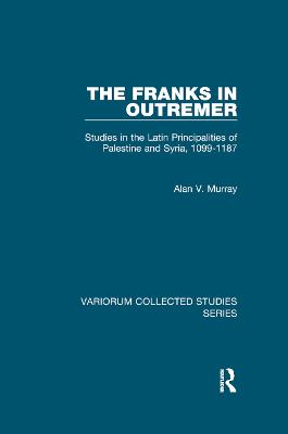 Franks in Outremer: Studies in the Latin Principalities of Palestine and Syria, 1099-1187