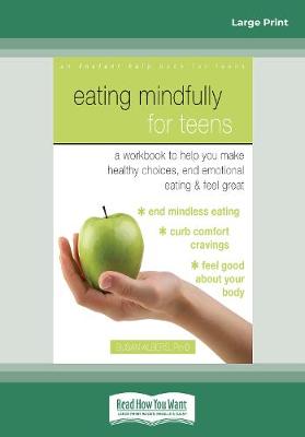 Eating Mindfully for Teens: A Workbook to Help You Make Healthy Choices, End Emotional Eating, and Feel  Great Large type / large print edition