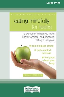 Eating Mindfully for Teens: A Workbook to Help You Make Healthy Choices, End Emotional Eating, and Feel  Great (16pt Large Print Edition)