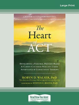 Heart of ACT: Developing a Flexible, Process-Based, and Client-Centered Practice Using  Acceptance and Commitment Therapy Large type / large print edition