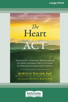 Heart of ACT: Developing a Flexible, Process-Based, and Client-Centered Practice Using  Acceptance and Commitment Therapy [ 16pt Large Print Edition]