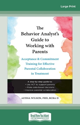 Behavior Analyst's Guide to Working with Parents: Acceptance and Commitment Training for Effective Parental Collaboration in  Treatment Large type / large print edition