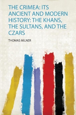Crimea: Its Ancient and Modern History: the Khans, the Sultans, and the Czars