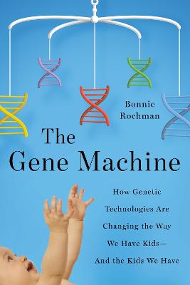 The Gene Machine: How Genetic Technologies Are Changing the Way We Have Kids--and the Kids We  Have