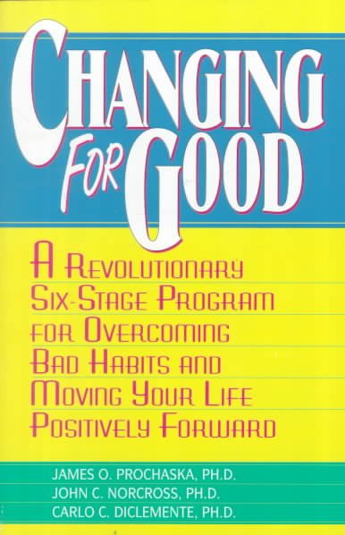 Changing for Good: A Revolutionary Six-Stage Program for Overcoming Bad Habits and Moving Your Life Positively Forward