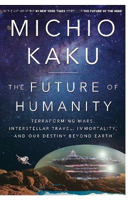 Future of Humanity: Terraforming Mars, Interstellar Travel, Immortality, and Our Destiny Beyond  Earth