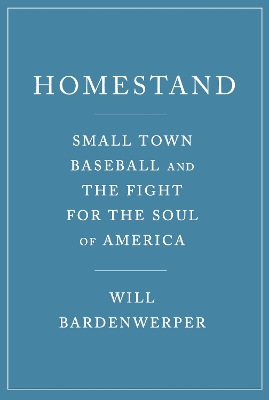Homestand: Small Town Baseball and the Fight for the Soul of America
