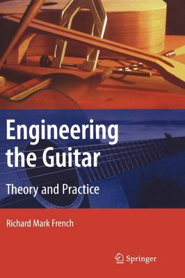 Engineering the Guitar: Theory and Practice 2009 ed.