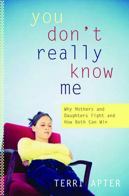 You Don't really Know Me: Why Mothers and Daughters Fight, and How Both Can  Win