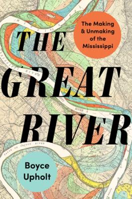 Great River: The Making and Unmaking of the Mississippi