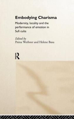 Embodying Charisma: Modernity, Locality and the Performance of Emotion in Sufi Cults