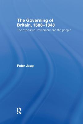 Governing of Britain, 1688-1848: The Executive, Parliament and the People