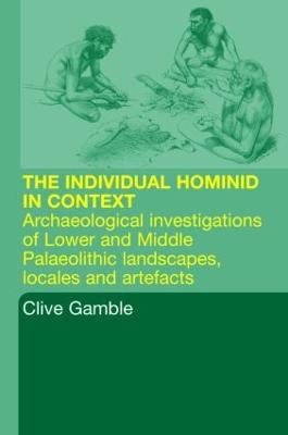 Hominid Individual in Context: Archaeological Investigations of Lower and Middle Palaeolithic landscapes,  locales and artefacts