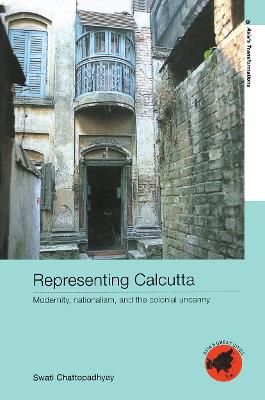 Representing Calcutta: Modernity, Nationalism and the Colonial Uncanny