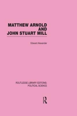 Matthew Arnold and John Stuart Mill (Routledge Library Editions: Political  Science Volume 15)