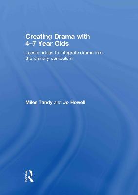 Creating Drama with 4-7 Year Olds: Lesson Ideas to Integrate Drama into the Primary Curriculum