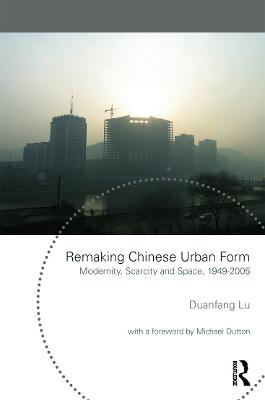 Remaking Chinese Urban Form: Modernity, Scarcity and Space, 1949-2005