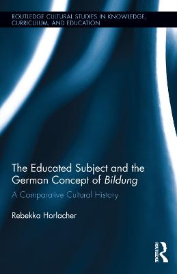 Educated Subject and the German Concept of Bildung: A Comparative Cultural History