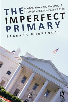 Imperfect Primary: Oddities, Biases, and Strengths of U.S. Presidential Nomination Politics