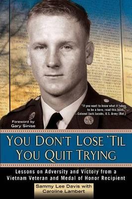 You Don't Lose 'Til You Quit Trying: Lessons on Adversity and Victory from a Vietnam Veteran and Medal of Honor  Recipient