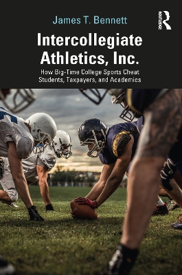 Intercollegiate Athletics, Inc.: How Big-Time College Sports Cheat Students, Taxpayers, and Academics