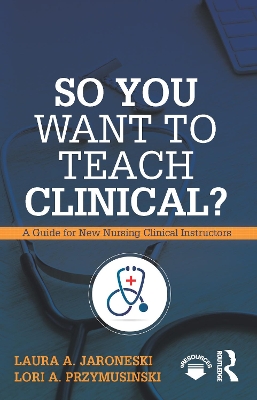 So You Want to Teach Clinical?: A Guide for New Nursing Clinical Instructors