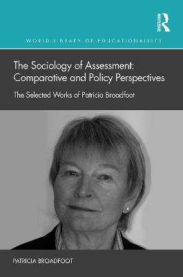 Sociology of Assessment: Comparative and Policy Perspectives: The Selected Works of Patricia Broadfoot