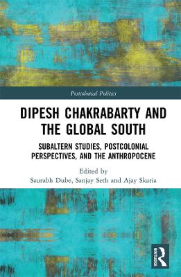 Dipesh Chakrabarty and the Global South: Subaltern Studies, Postcolonial Perspectives, and the Anthropocene