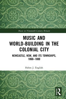 Music and World-Building in the Colonial City: Newcastle, NSW, and its Townships, 1860-1880