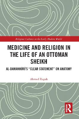 Medicine and Religion in the Life of an Ottoman Sheikh: Al-Damanhuri's &quote;Clear Statement&quote; on Anatomy